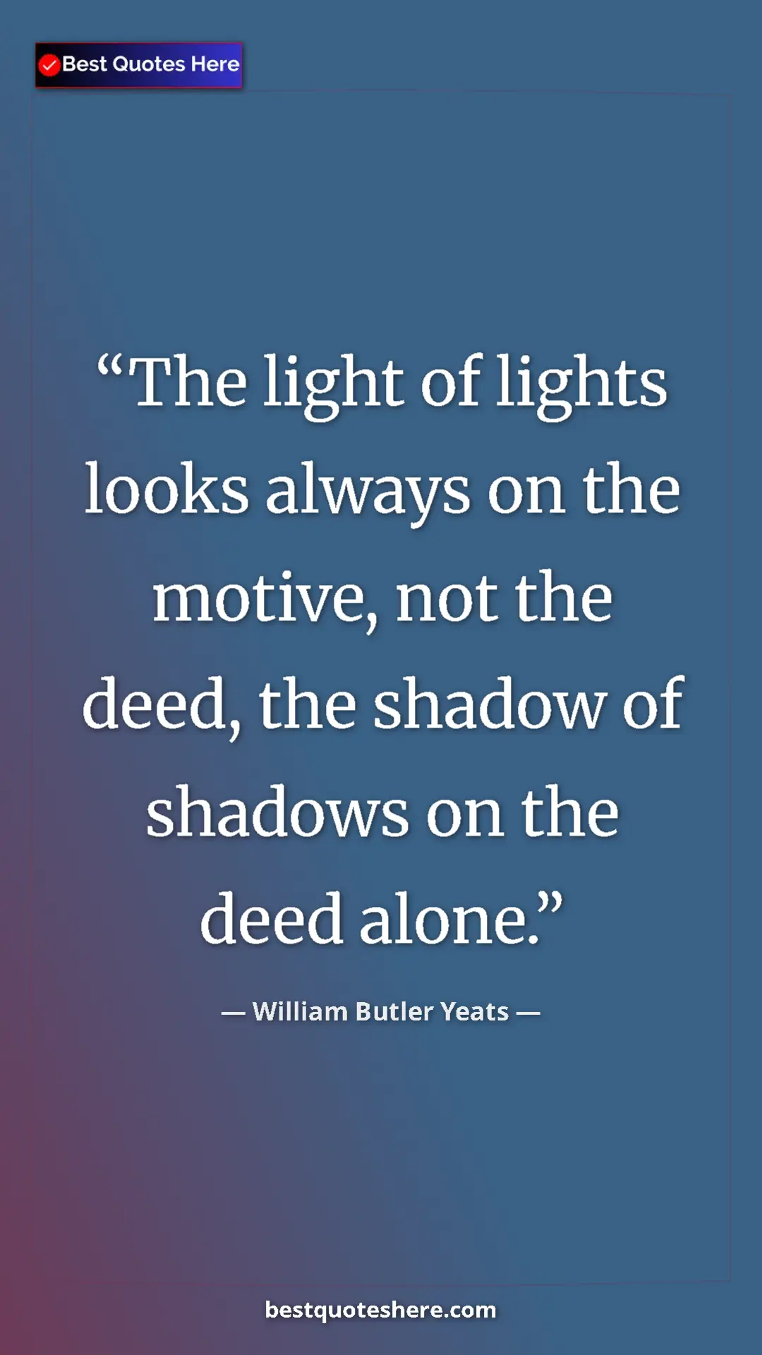 William Butler Yeats Quote Card: "The light of lights looks always on the motive, not the..." Pinterest quote poster by William Butler Yeats: "The light of lights looks always on the motive, not the..."