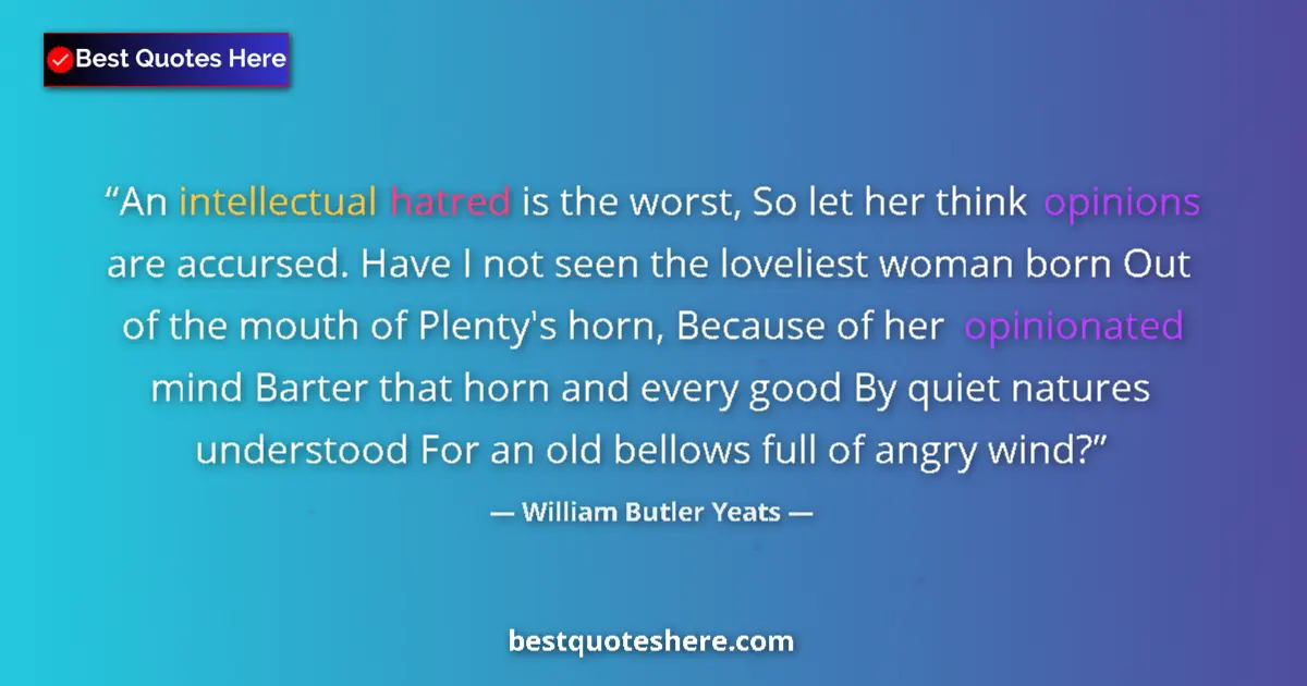 Quote by William Butler Yeats: An intellectual hatred is the worst, So let her th