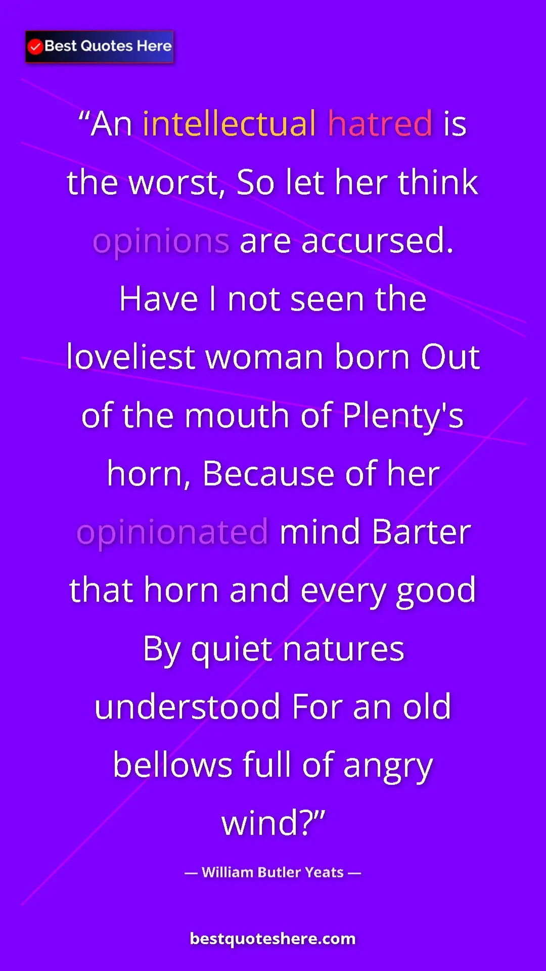 William Butler Yeats Quote Card: "An intellectual hatred is the worst, So let her think..." Pinterest quote poster by William Butler Yeats: "An intellectual hatred is the worst, So let her think..."