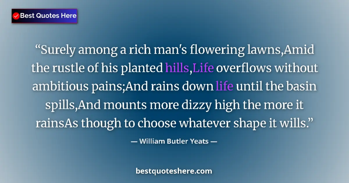 Quote by William Butler Yeats: Surely among a rich man's flowering lawns,Amid the rustle of his planted hills,Life overflows withou...