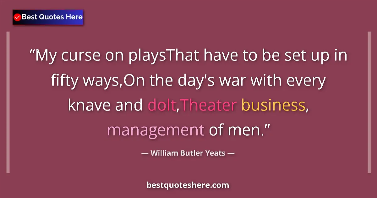 Quote by William Butler Yeats: My curse on playsThat have to be set up in fifty ways,On the day's war with every knave and dolt,The...