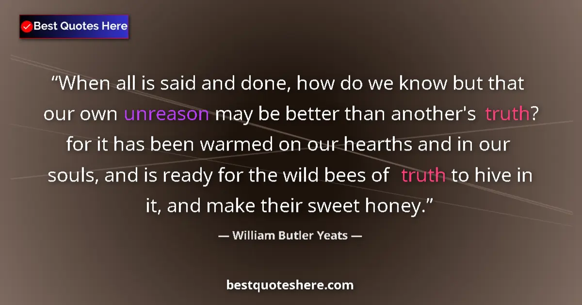Quote by William Butler Yeats: When all is said and done, how do we know but that our own unreason may be better than another's tru...