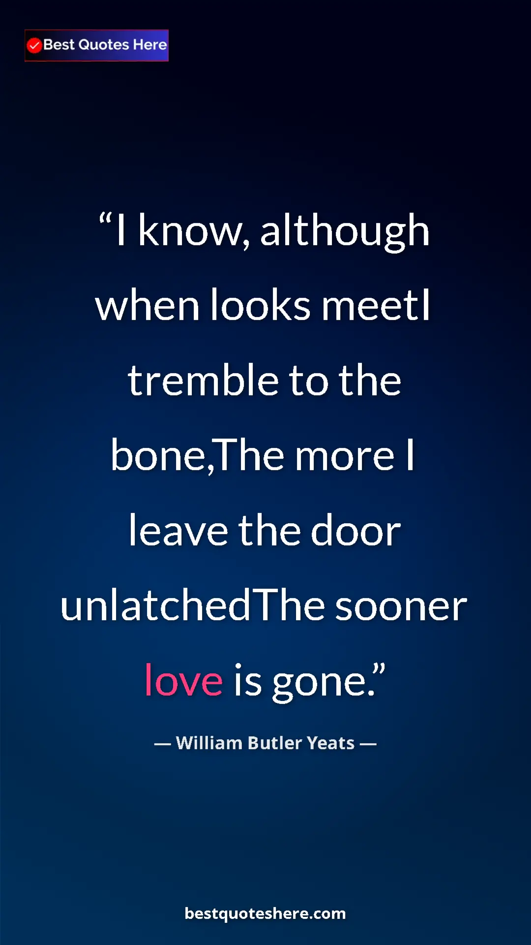 William Butler Yeats Quote Card: "I know, although when looks meetI tremble to the bone,The..." Pinterest quote poster by William Butler Yeats: "I know, although when looks meetI tremble to the bone,The..."