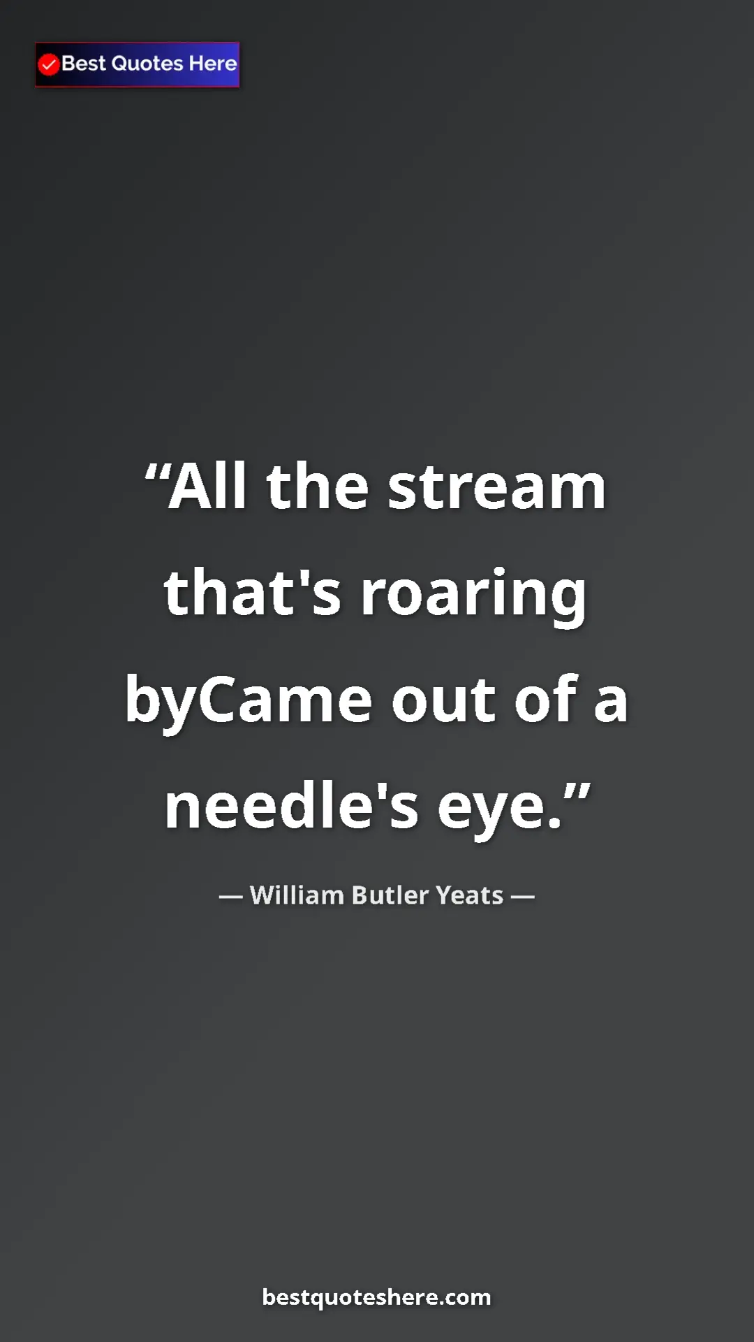 Pinterest quote poster by William Butler Yeats: "All the stream that's roaring byCame out of a needle's eye."