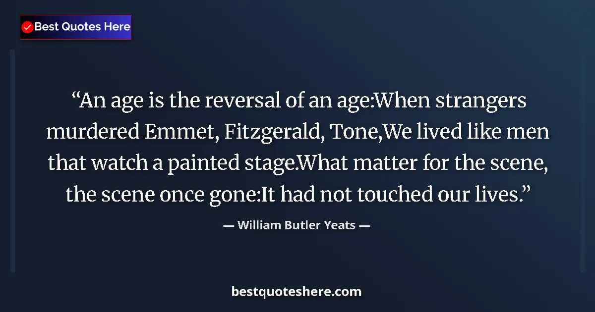 Quote by William Butler Yeats: An age is the reversal of an age:When strangers murdered Emmet, Fitzgerald, Tone,We lived like men t...