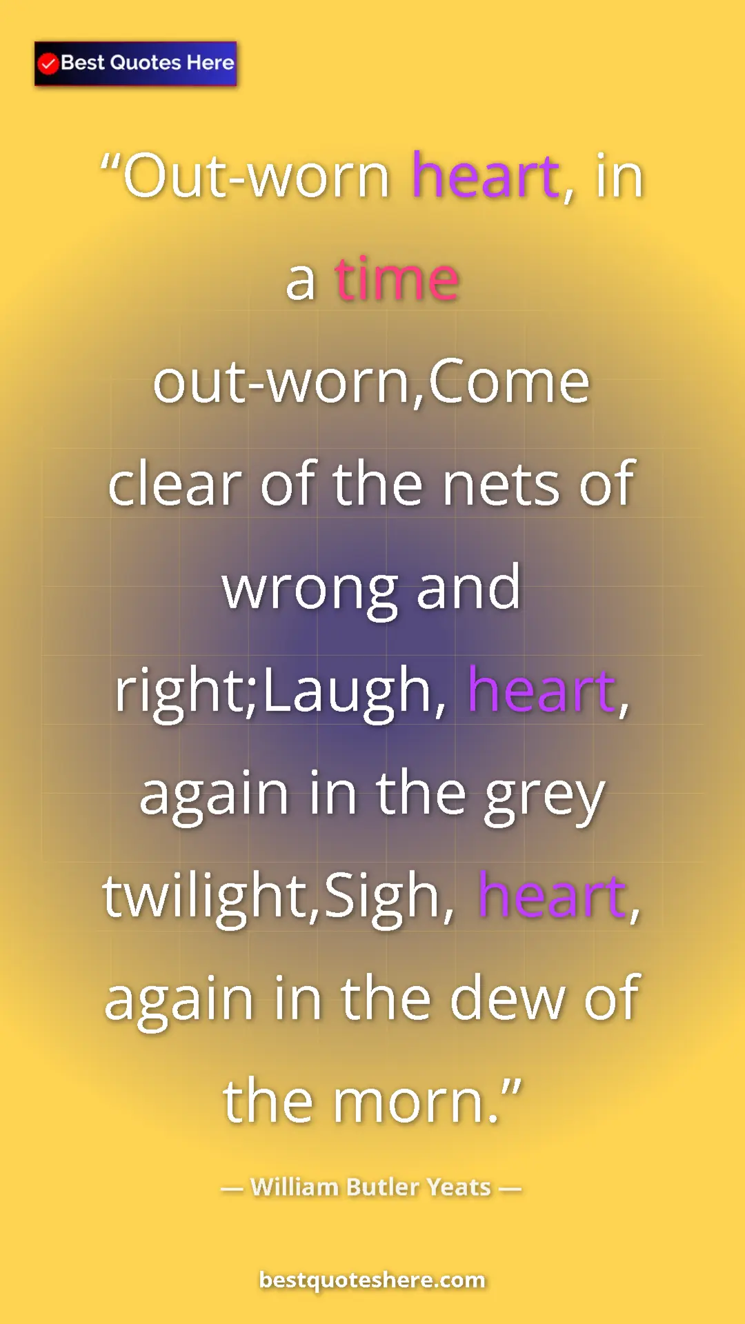 William Butler Yeats Quote Card: "Out-worn heart, in a time out-worn,Come clear of the nets..." Pinterest quote poster by William Butler Yeats: "Out-worn heart, in a time out-worn,Come clear of the nets..."