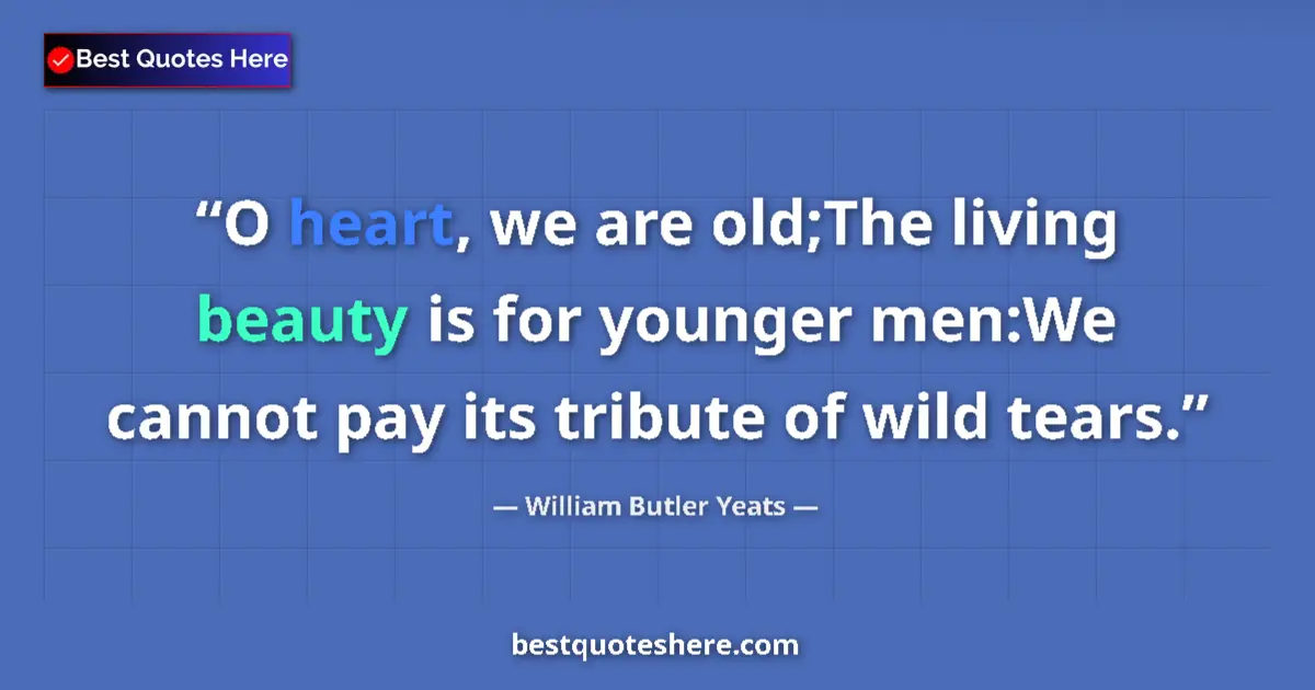 William Butler Yeats Quote: "O heart, we are old;The living beauty is for younger men:We..." William Butler Yeats quote: "O heart, we are old;The living beauty is for younger men:We..."