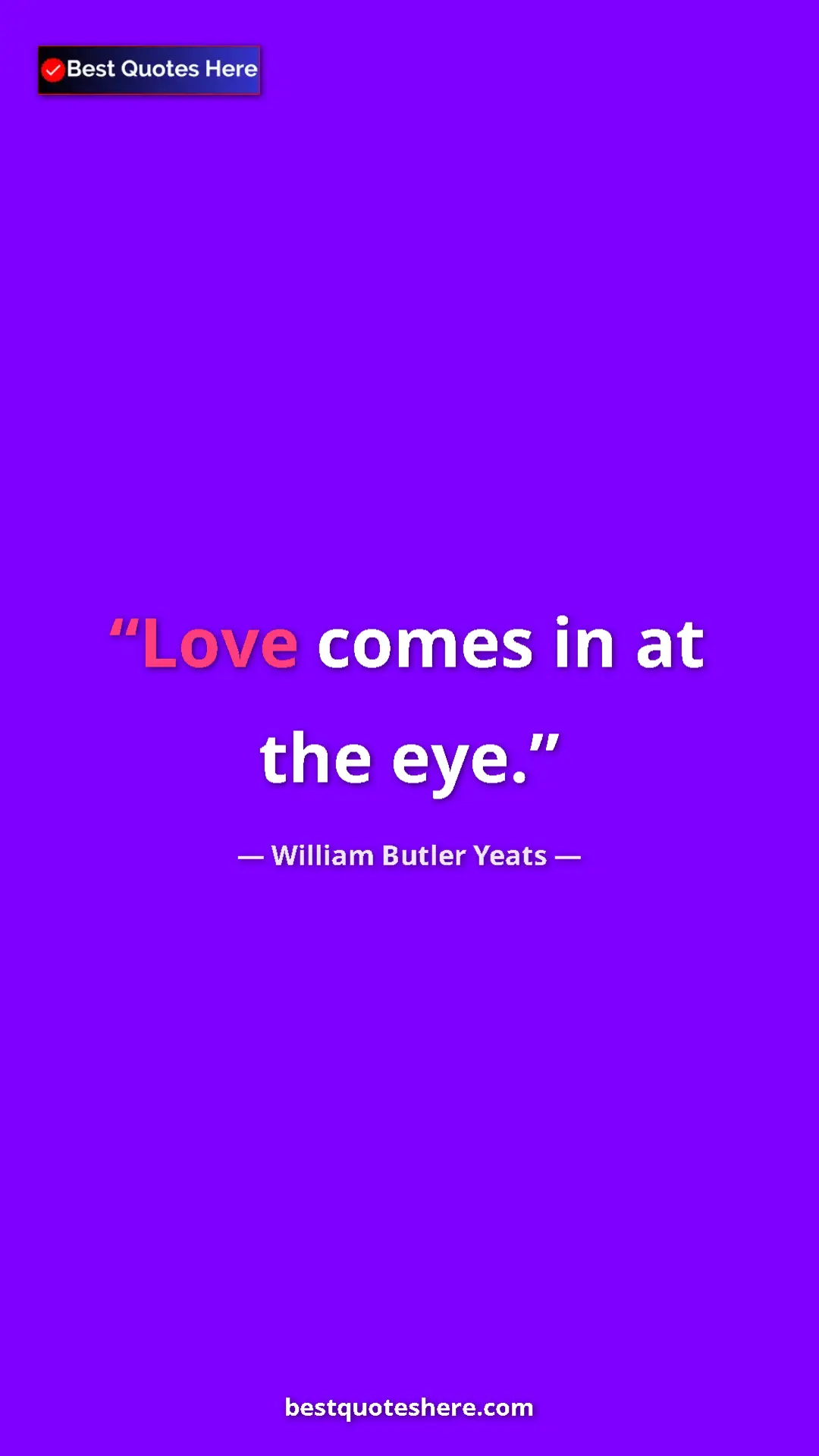 William Butler Yeats Quote Card: "Love comes in at the eye." Pinterest quote poster by William Butler Yeats: "Love comes in at the eye."