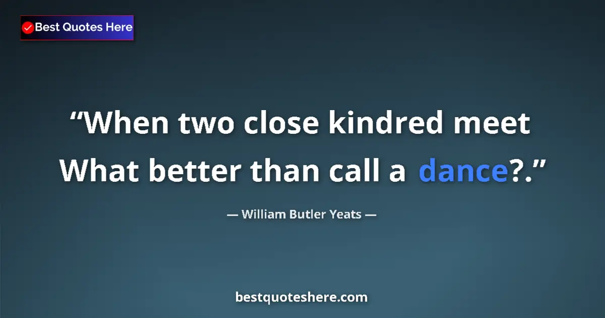 Quote by William Butler Yeats: When two close kindred meet What better than call a dance?....