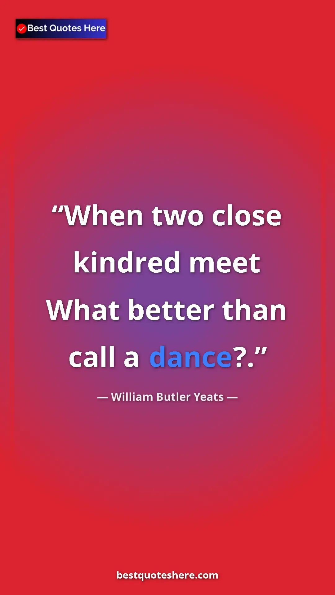 William Butler Yeats Quote Card: "When two close kindred meet What better than call a dance?." Pinterest quote poster by William Butler Yeats: "When two close kindred meet What better than call a dance?."
