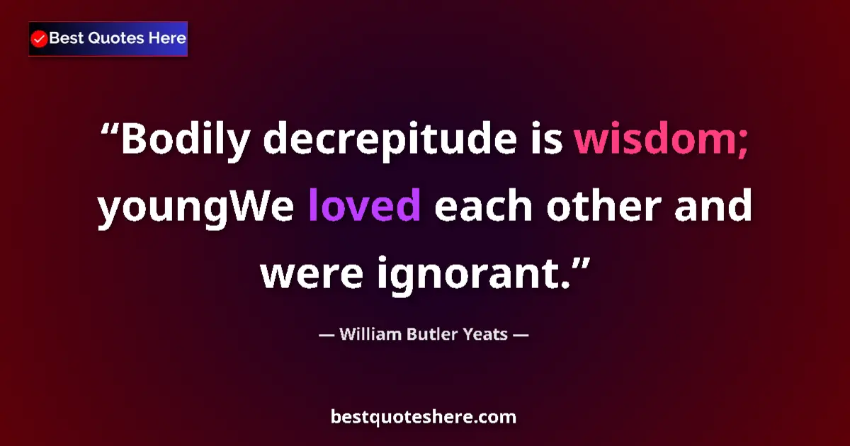 Quote by William Butler Yeats: Bodily decrepitude is wisdom; youngWe loved each o