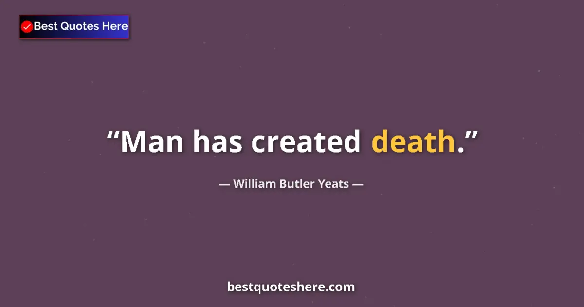 Quote by William Butler Yeats: Man has created death....