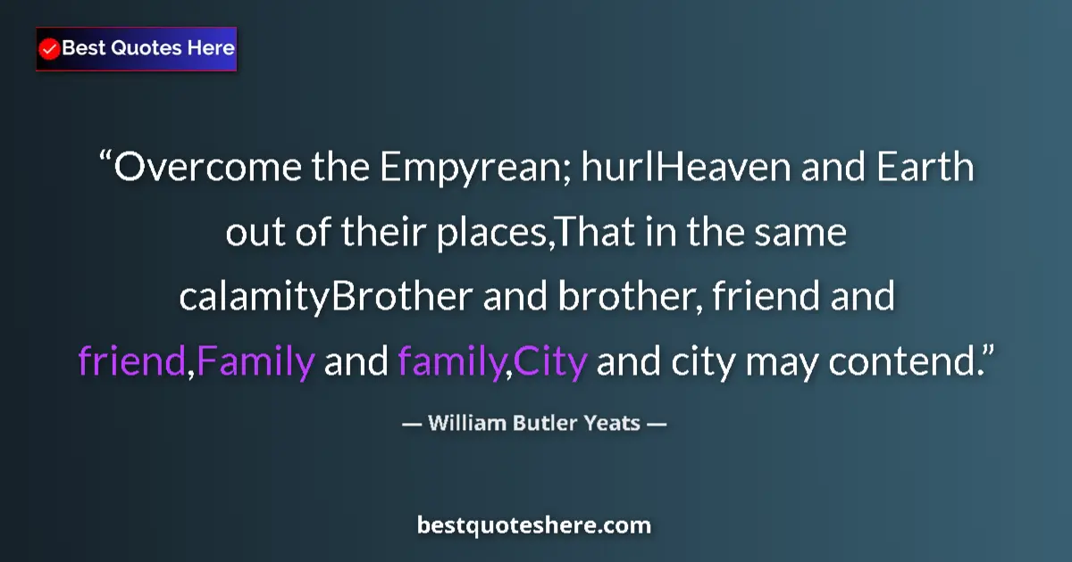 Quote by William Butler Yeats: Overcome the Empyrean; hurlHeaven and Earth out of their places,That in the same calamityBrother and...