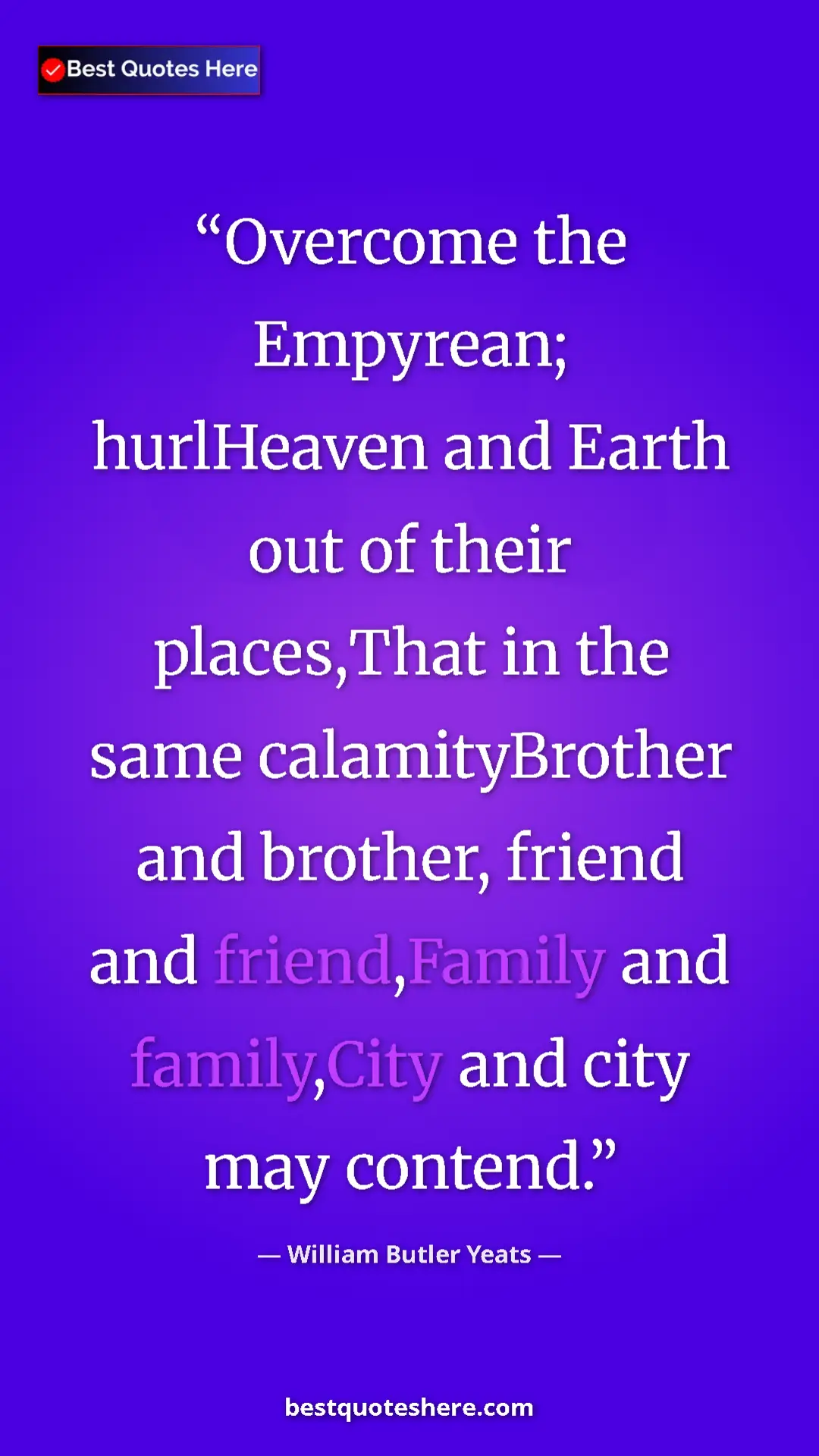 William Butler Yeats Quote Card: "Overcome the Empyrean; hurlHeaven and Earth out of their..." Pinterest quote poster by William Butler Yeats: "Overcome the Empyrean; hurlHeaven and Earth out of their..."