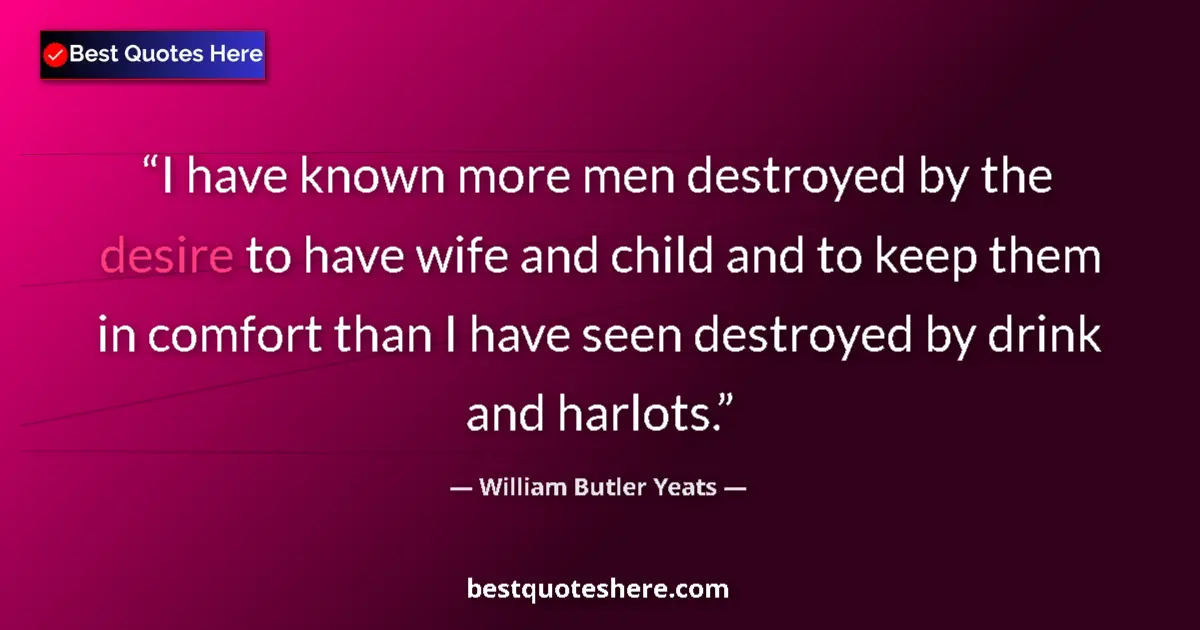 Quote by William Butler Yeats: I have known more men destroyed by the desire to h