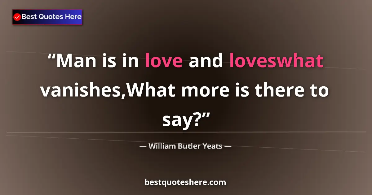 Quote by William Butler Yeats: Man is in love and loveswhat vanishes,What more is there to say?...