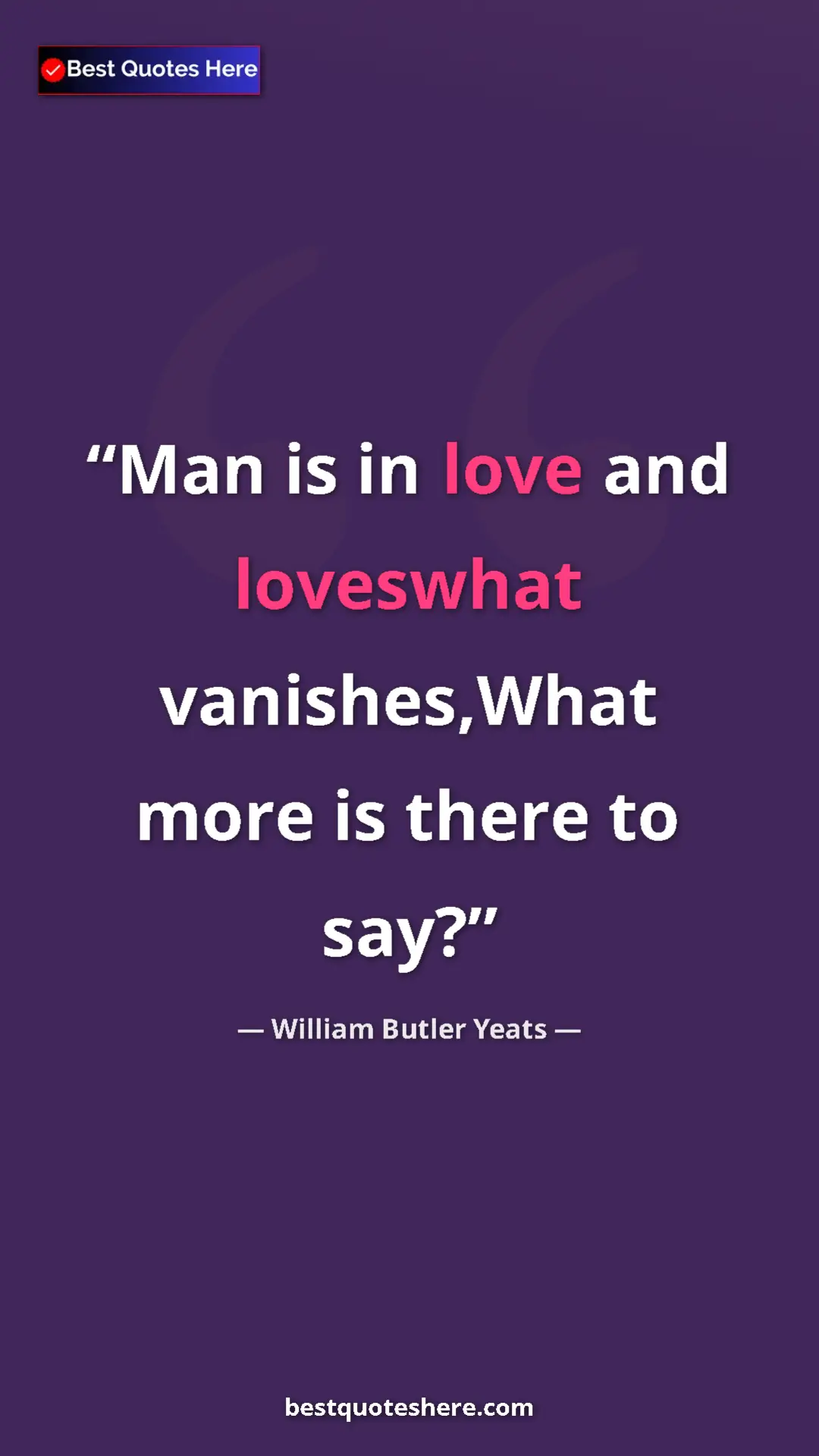 Pinterest quote poster by William Butler Yeats: "Man is in love and loveswhat vanishes,What more is there to "