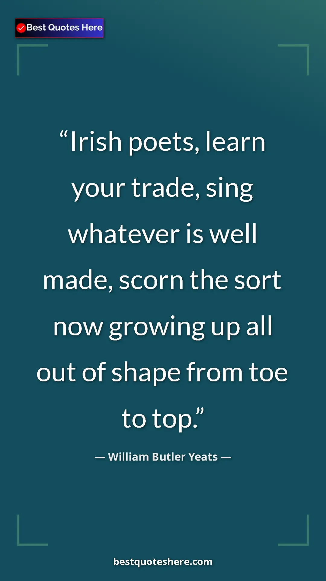 William Butler Yeats Quote Card: "Irish poets, learn your trade, sing whatever is well made,..." Pinterest quote poster by William Butler Yeats: "Irish poets, learn your trade, sing whatever is well made,..."