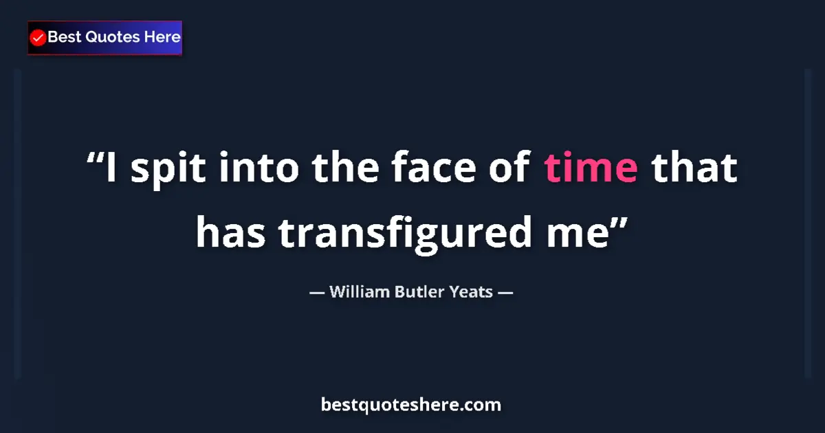 Quote by William Butler Yeats: I spit into the face of time that has transfigured me...