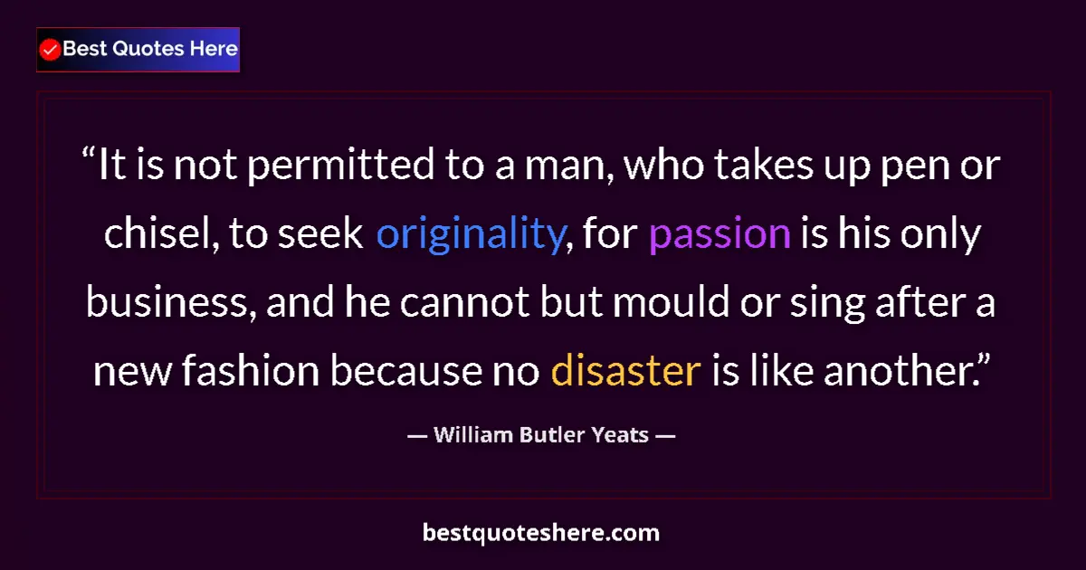 Quote by William Butler Yeats: It is not permitted to a man, who takes up pen or chisel, to seek originality, for passion is his on...