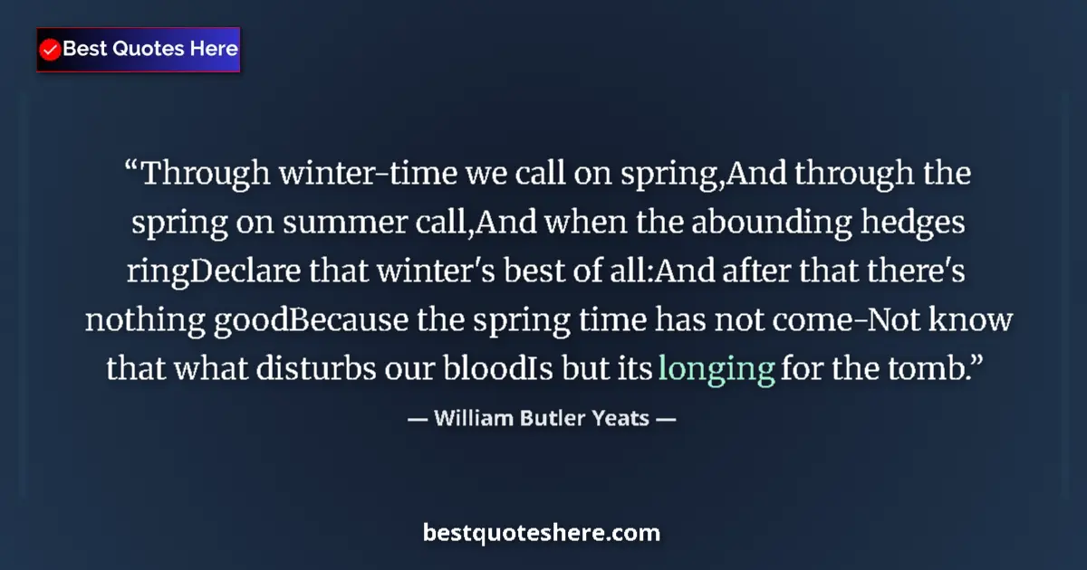 Quote by William Butler Yeats: Through winter-time we call on spring,And through the spring on summer call,And when the abounding h...