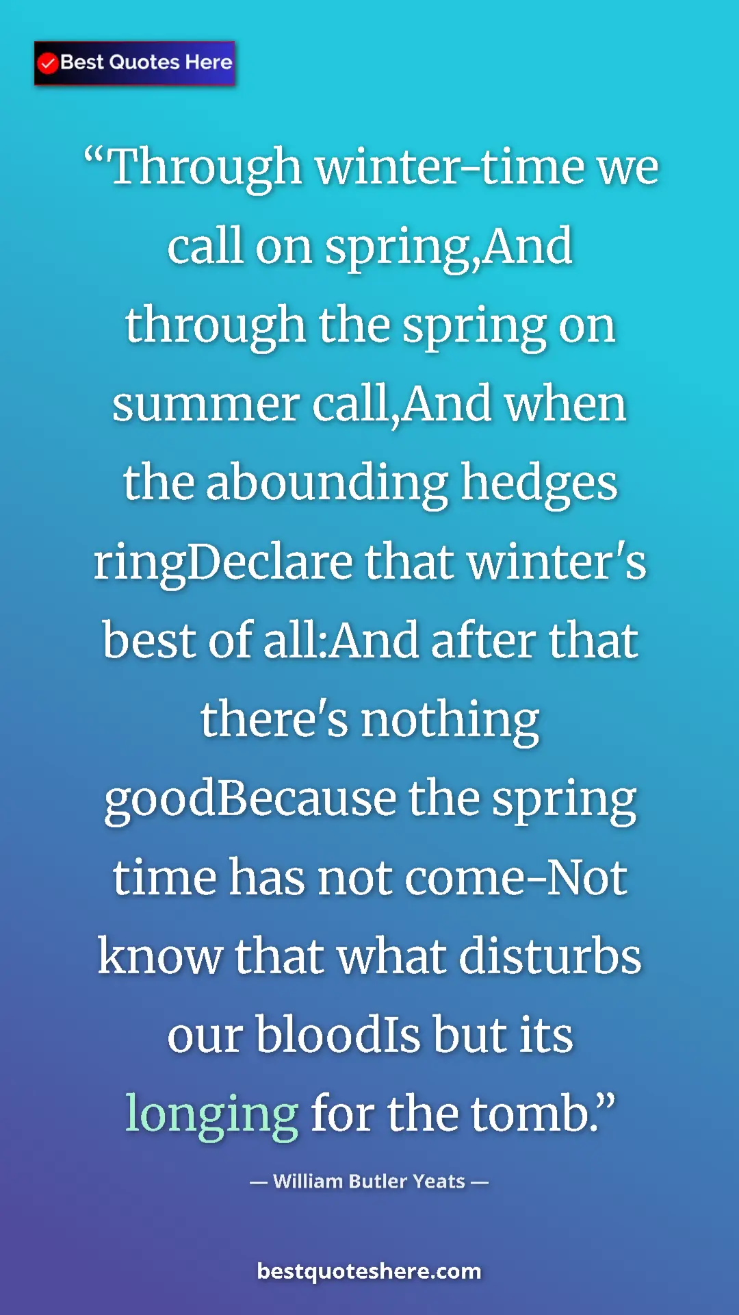 Pinterest quote poster by William Butler Yeats: "Through winter-time we call on spring,And through the..."