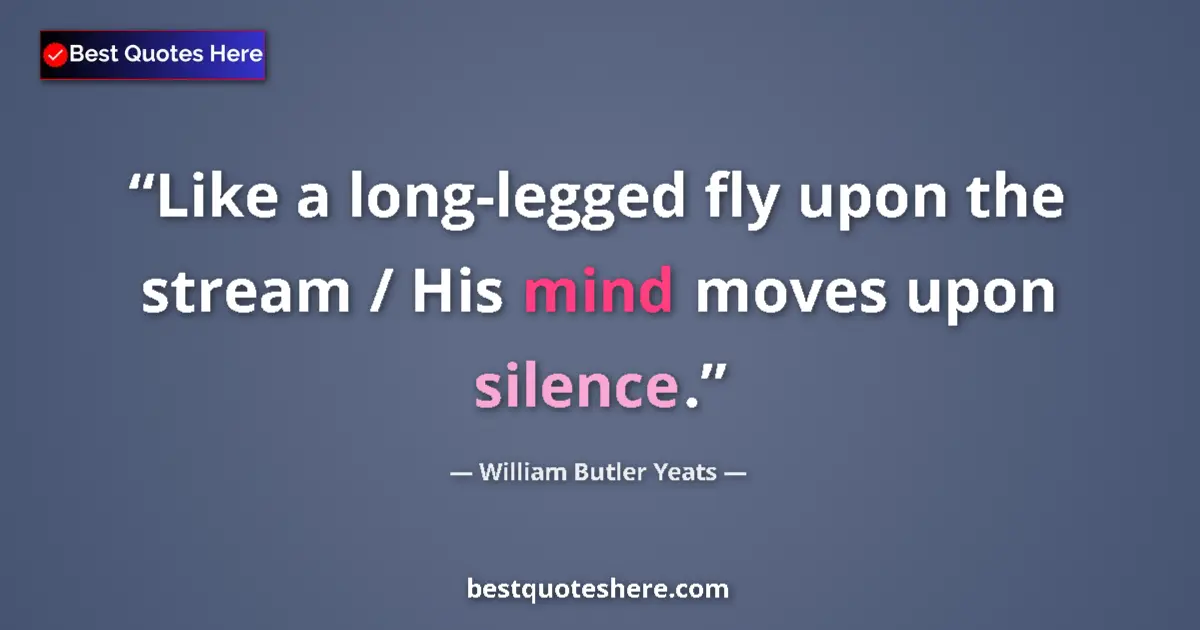 Quote by William Butler Yeats: Like a long-legged fly upon the stream / His mind moves upon silence....