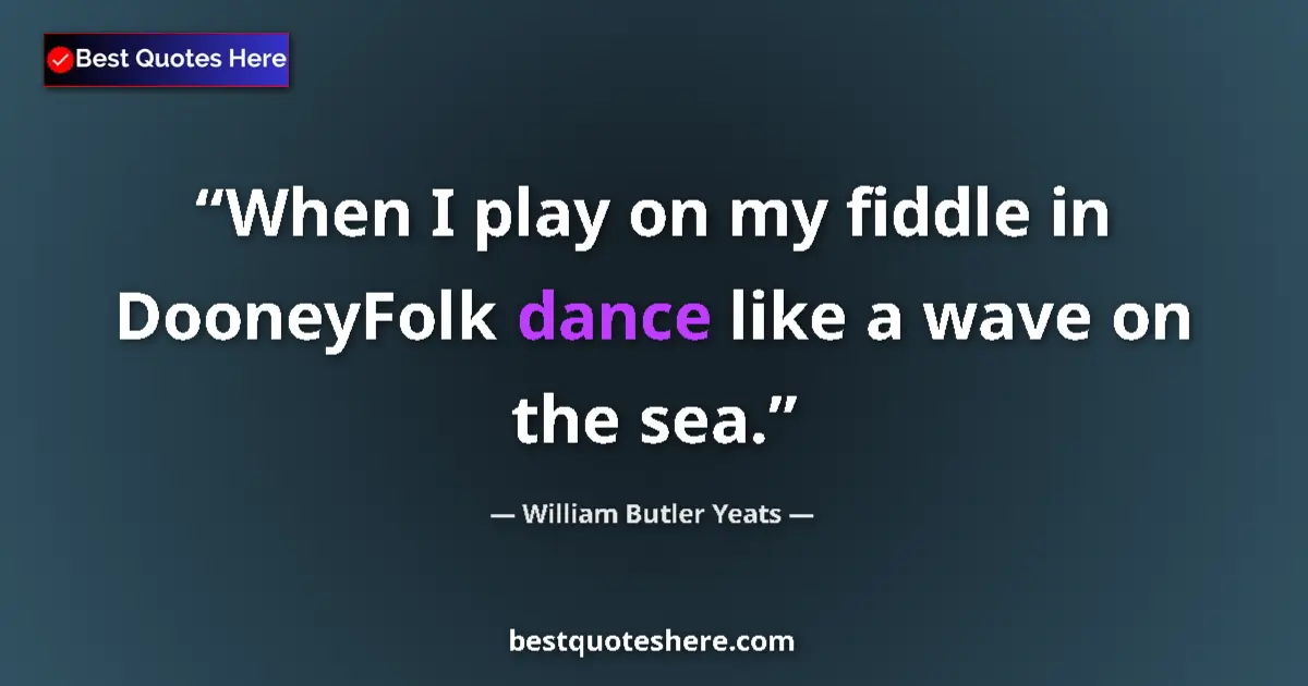 Quote by William Butler Yeats: When I play on my fiddle in DooneyFolk dance like a wave on the sea....