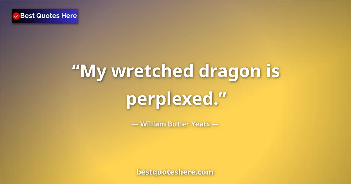 Quote by William Butler Yeats: My wretched dragon is perplexed....