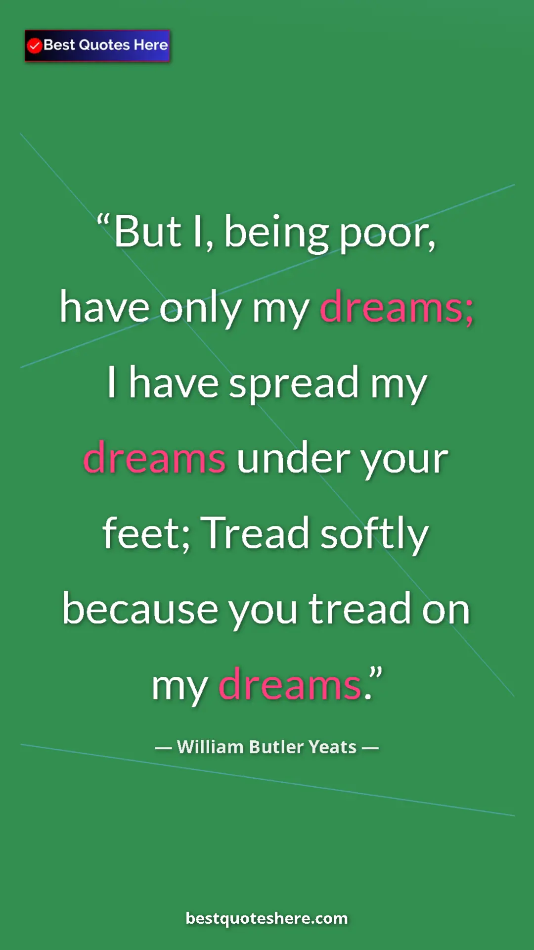 Pinterest quote poster by William Butler Yeats: "But I, being poor, have only my dreams; I have spread my dre"