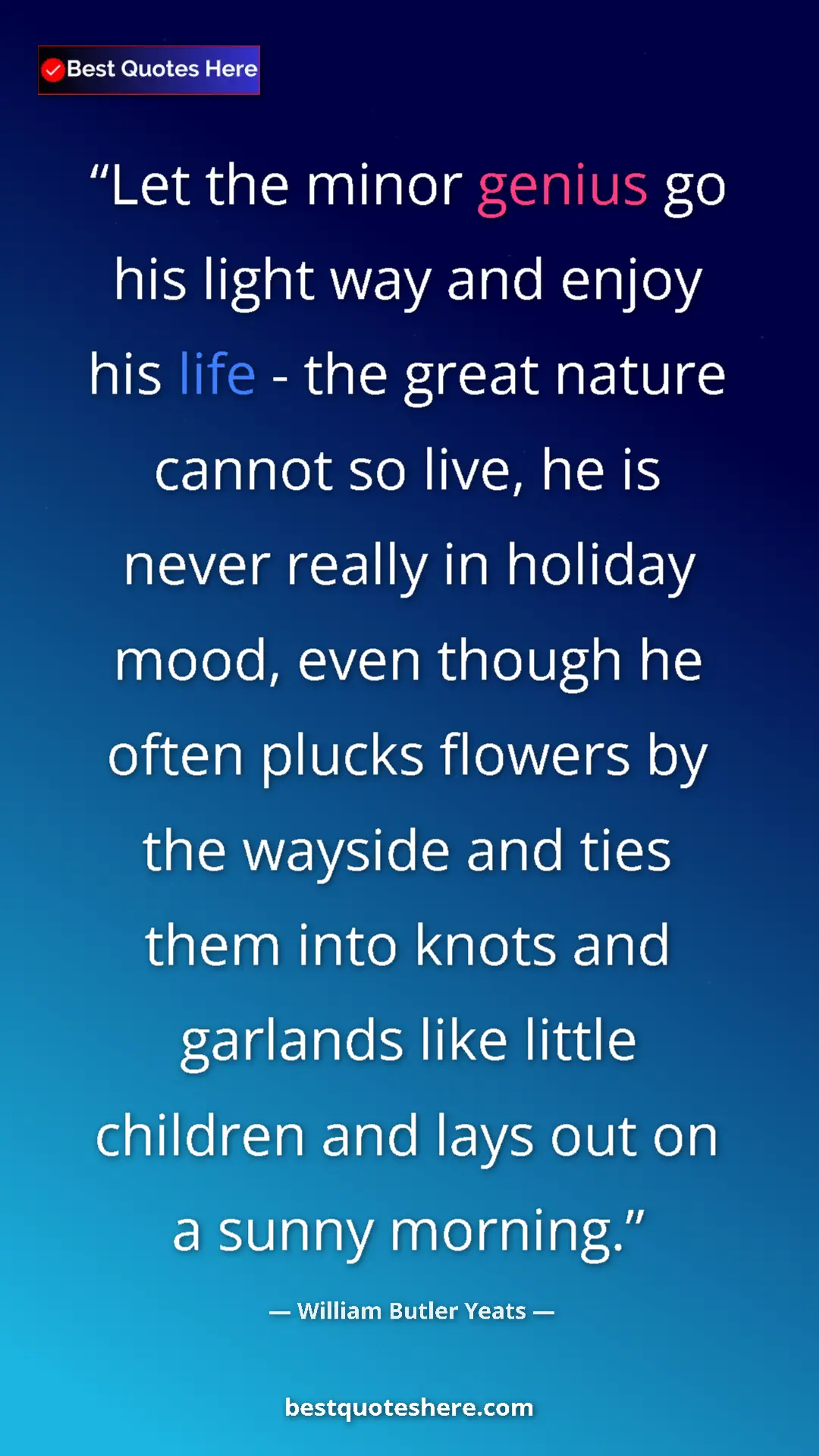 William Butler Yeats Quote Card: "Let the minor genius go his light way and enjoy his life -..." Pinterest quote poster by William Butler Yeats: "Let the minor genius go his light way and enjoy his life -..."