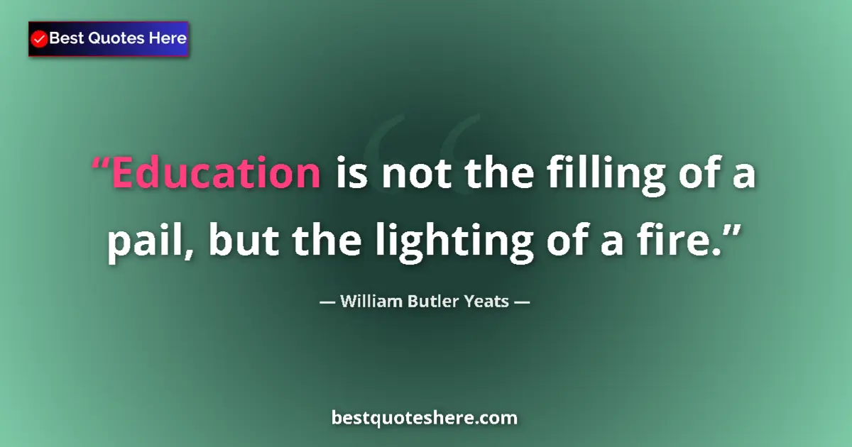 Image for the quote by William Butler Yeats: Education is not the filling of a pail, but the lighting of a fire....
