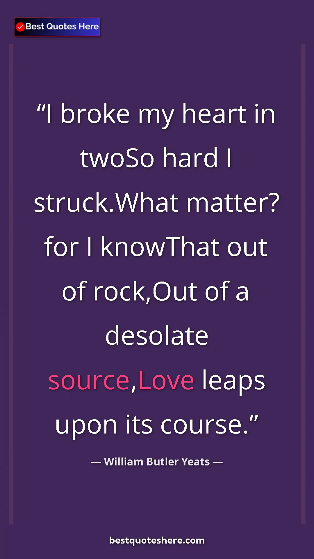 William Butler Yeats Quote Card: "I broke my heart in twoSo hard I struck.What matter? for I..." Pinterest quote poster by William Butler Yeats: "I broke my heart in twoSo hard I struck.What matter? for I..."