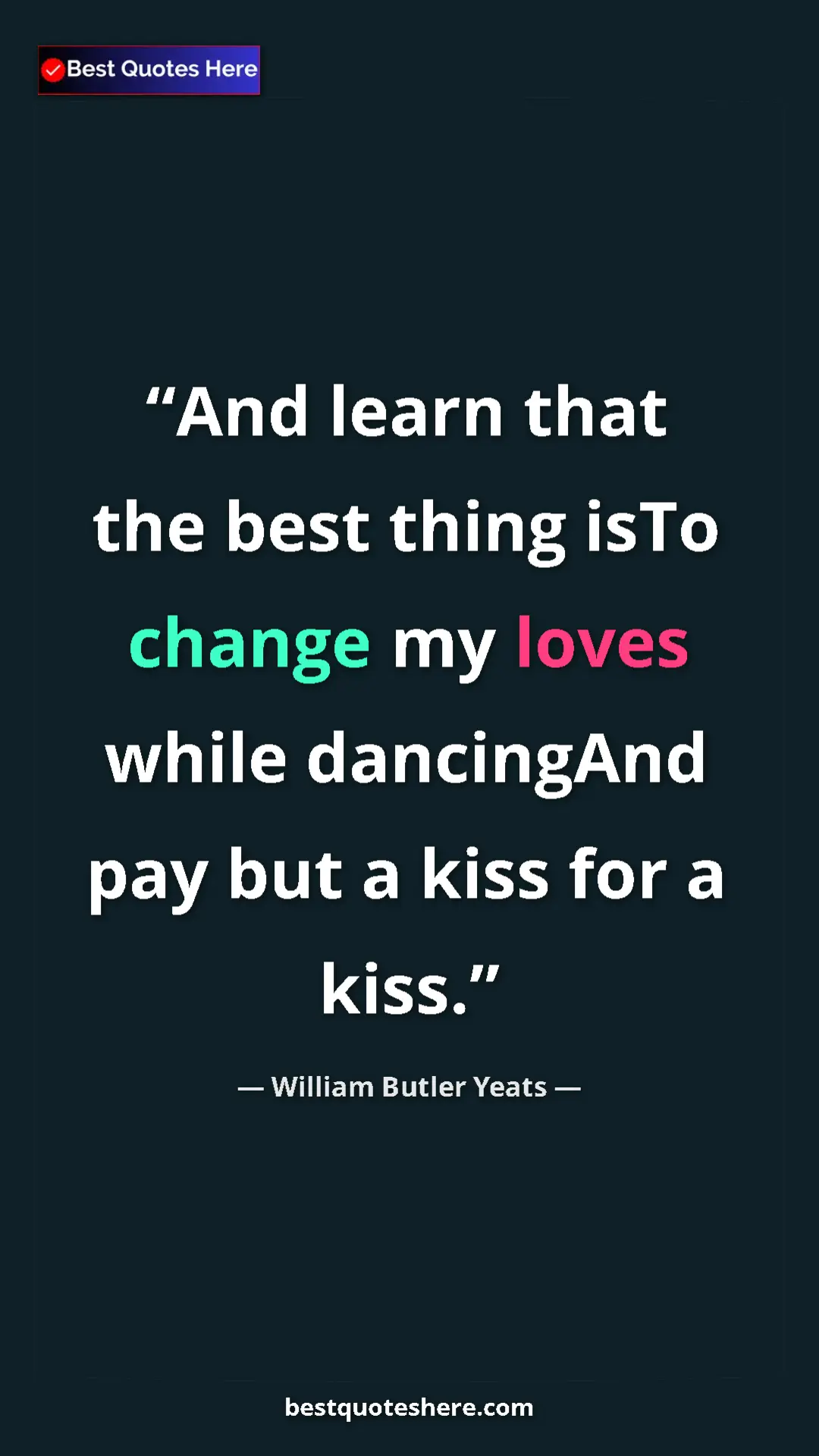 William Butler Yeats Quote Card: "And learn that the best thing isTo change my loves while..." Pinterest quote poster by William Butler Yeats: "And learn that the best thing isTo change my loves while..."