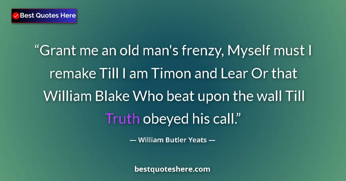 Quote by William Butler Yeats: Grant me an old man's frenzy, Myself must I remake Till I am Timon and Lear Or that William Blake Wh...