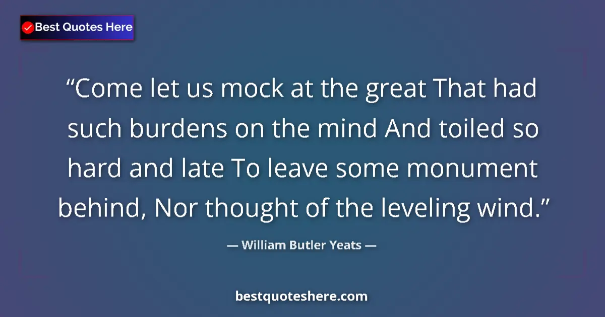 William Butler Yeats Quote: "Come let us mock at the great That had such burdens on the..." William Butler Yeats quote: "Come let us mock at the great That had such burdens on the..."