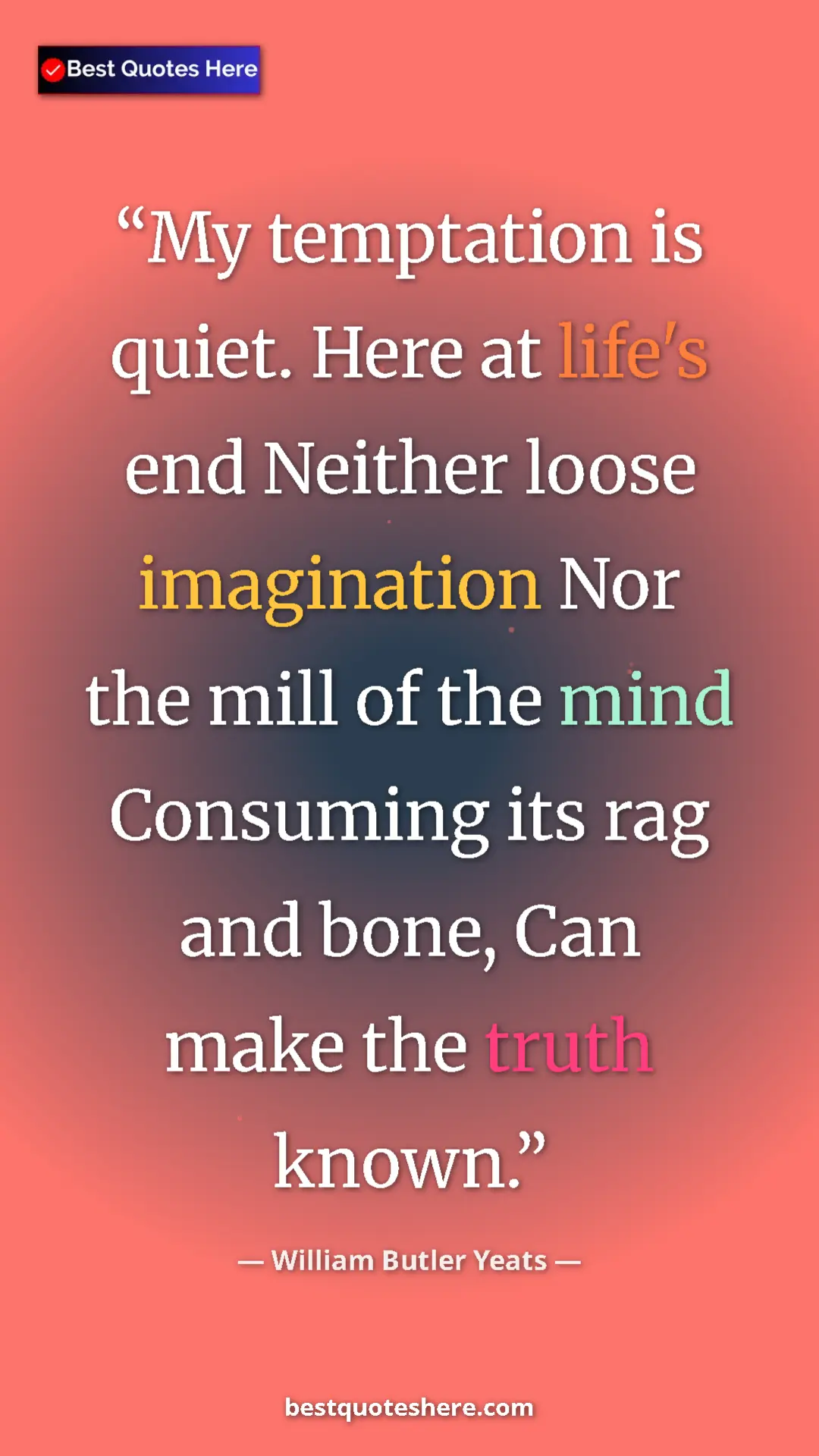 William Butler Yeats Quote Card: "My temptation is quiet. Here at life's end Neither loose..." Pinterest quote poster by William Butler Yeats: "My temptation is quiet. Here at life's end Neither loose..."