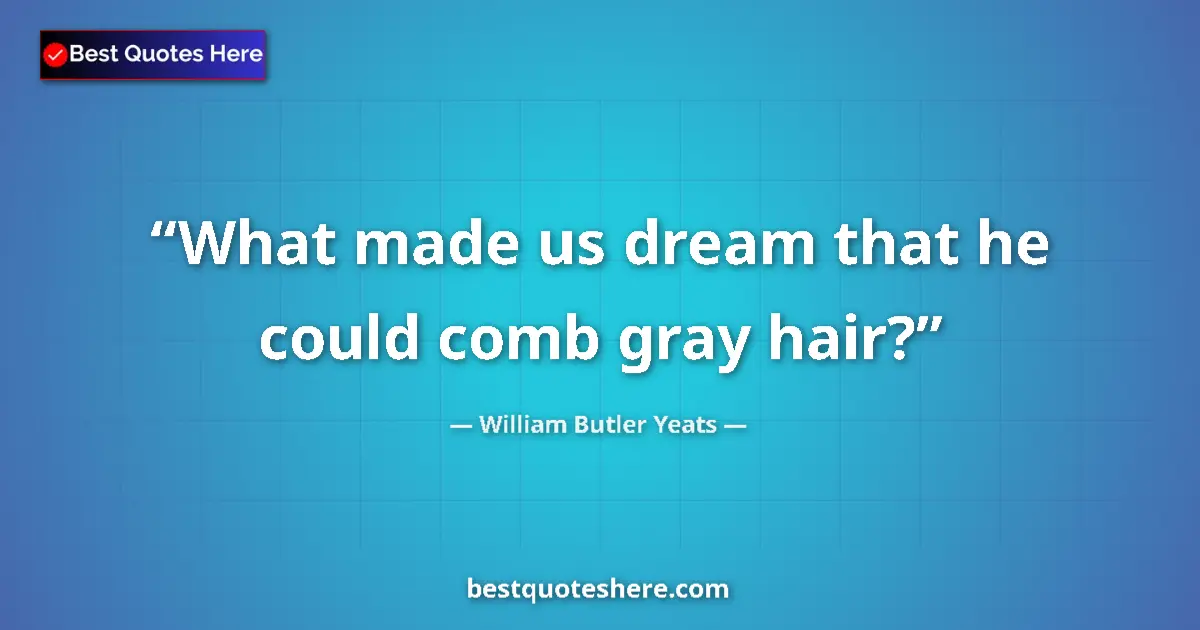 Image for the quote by William Butler Yeats: What made us dream that he could comb gray hair?...