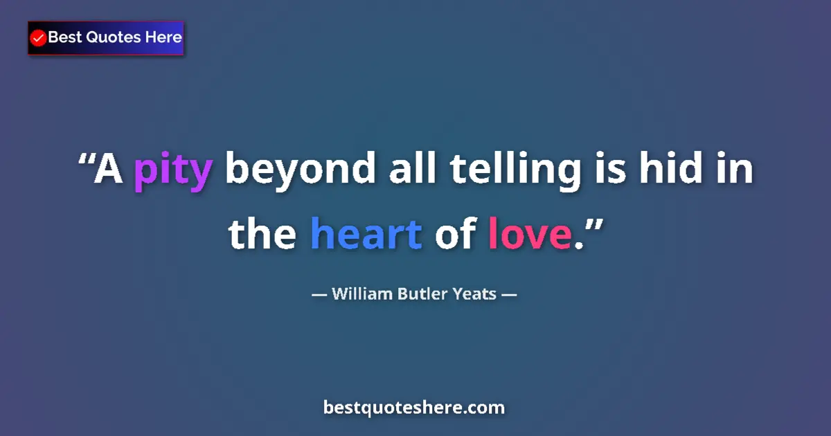 Quote by William Butler Yeats: A pity beyond all telling is hid in the heart of love....