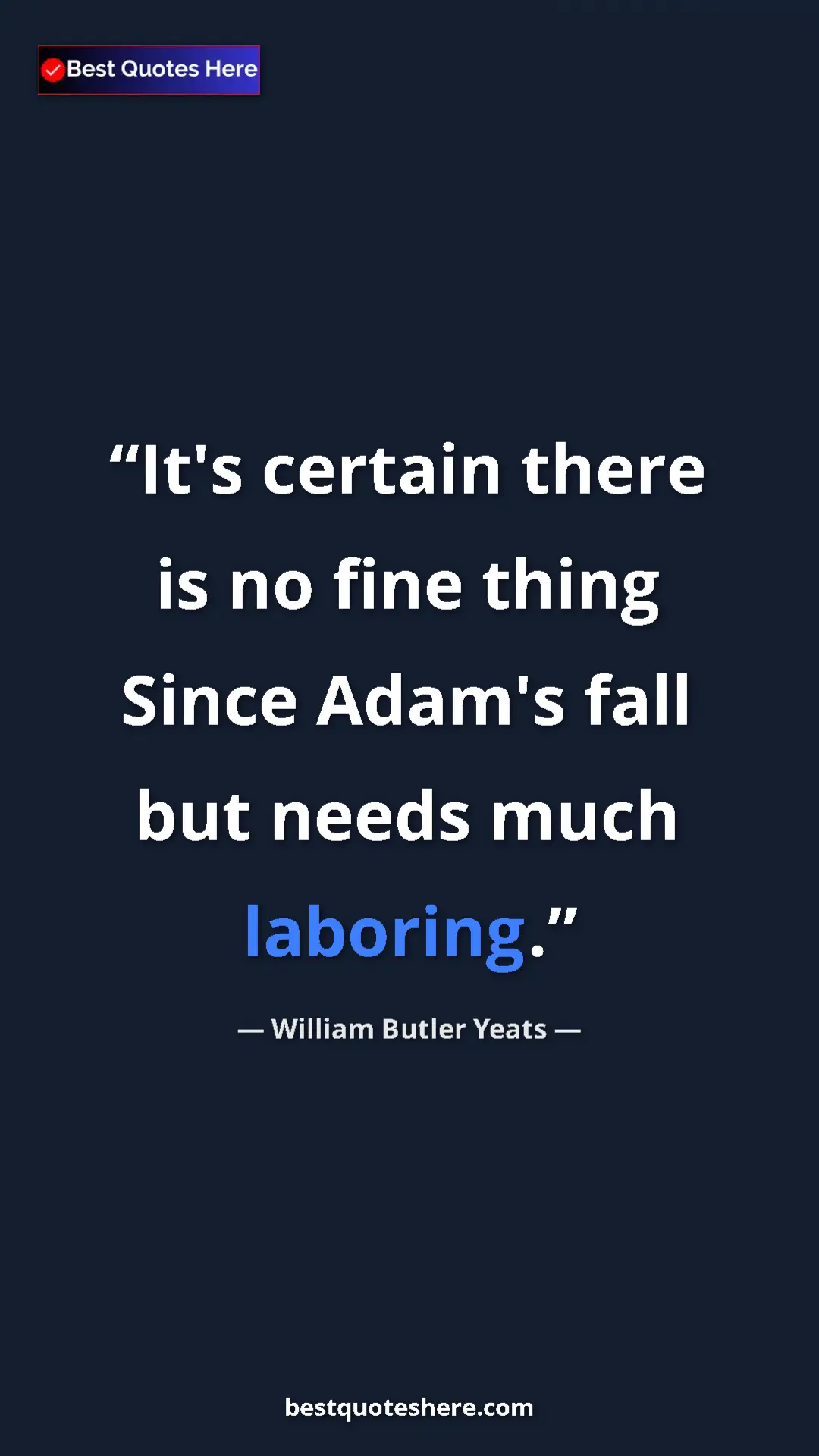 William Butler Yeats Quote Card: "It's certain there is no fine thing Since Adam's fall but..." Pinterest quote poster by William Butler Yeats: "It's certain there is no fine thing Since Adam's fall but..."