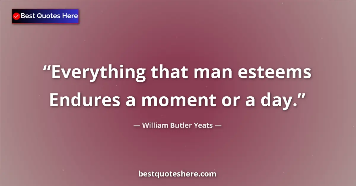 Quote by William Butler Yeats: Everything that man esteems Endures a moment or a day....