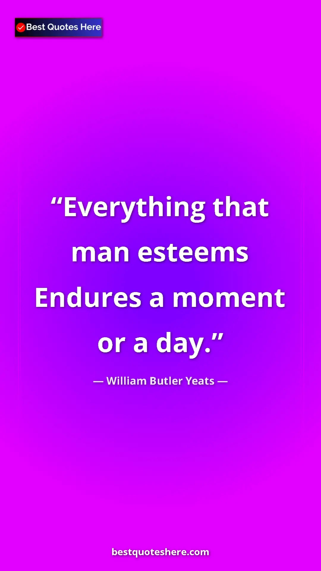 William Butler Yeats Quote Card: "Everything that man esteems Endures a moment or a day." Pinterest quote poster by William Butler Yeats: "Everything that man esteems Endures a moment or a day."