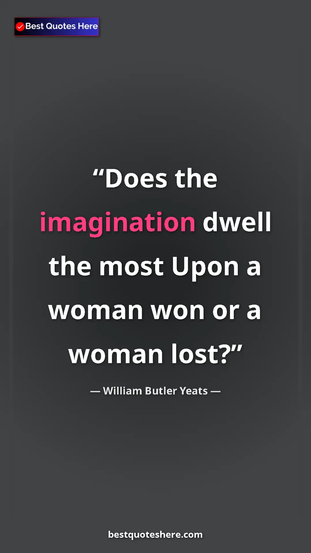William Butler Yeats Quote Card: "Does the imagination dwell the most Upon a woman won or a..." Pinterest quote poster by William Butler Yeats: "Does the imagination dwell the most Upon a woman won or a..."