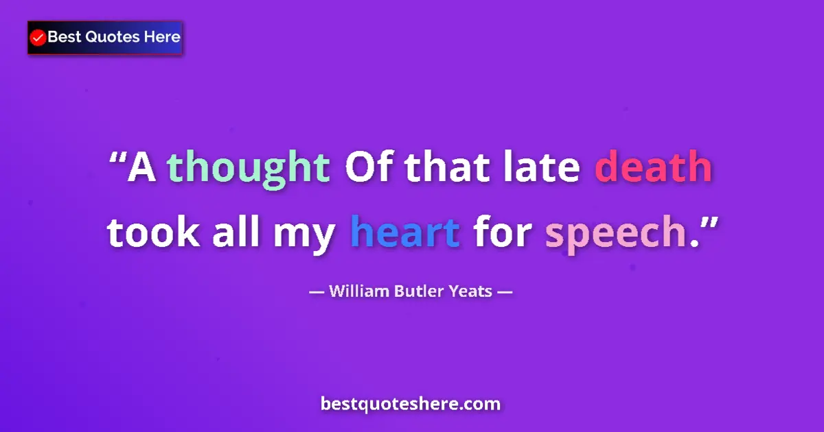Quote by William Butler Yeats: A thought Of that late death took all my heart for speech....
