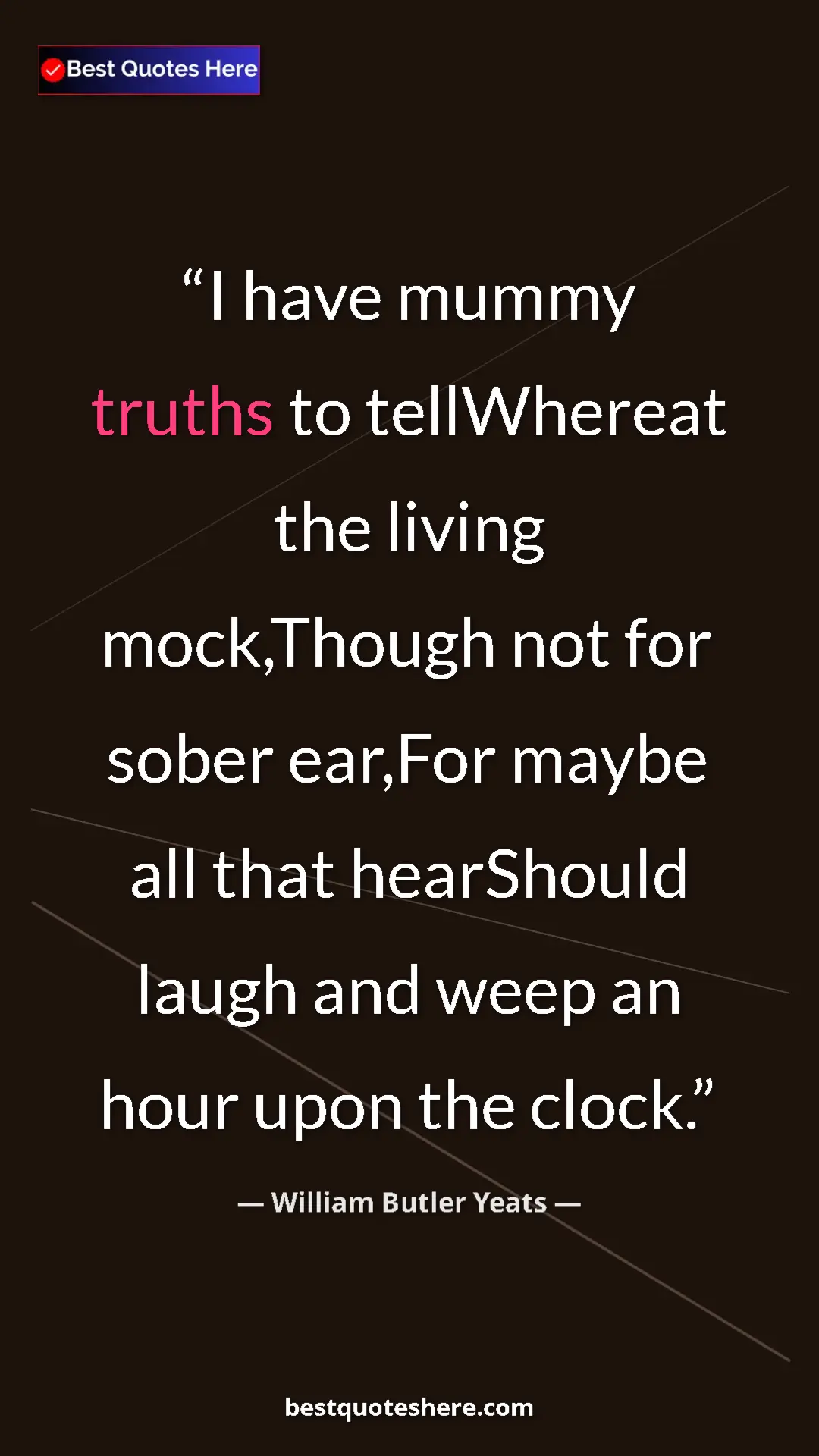 William Butler Yeats Quote Card: "I have mummy truths to tellWhereat the living mock,Though..." Pinterest quote poster by William Butler Yeats: "I have mummy truths to tellWhereat the living mock,Though..."