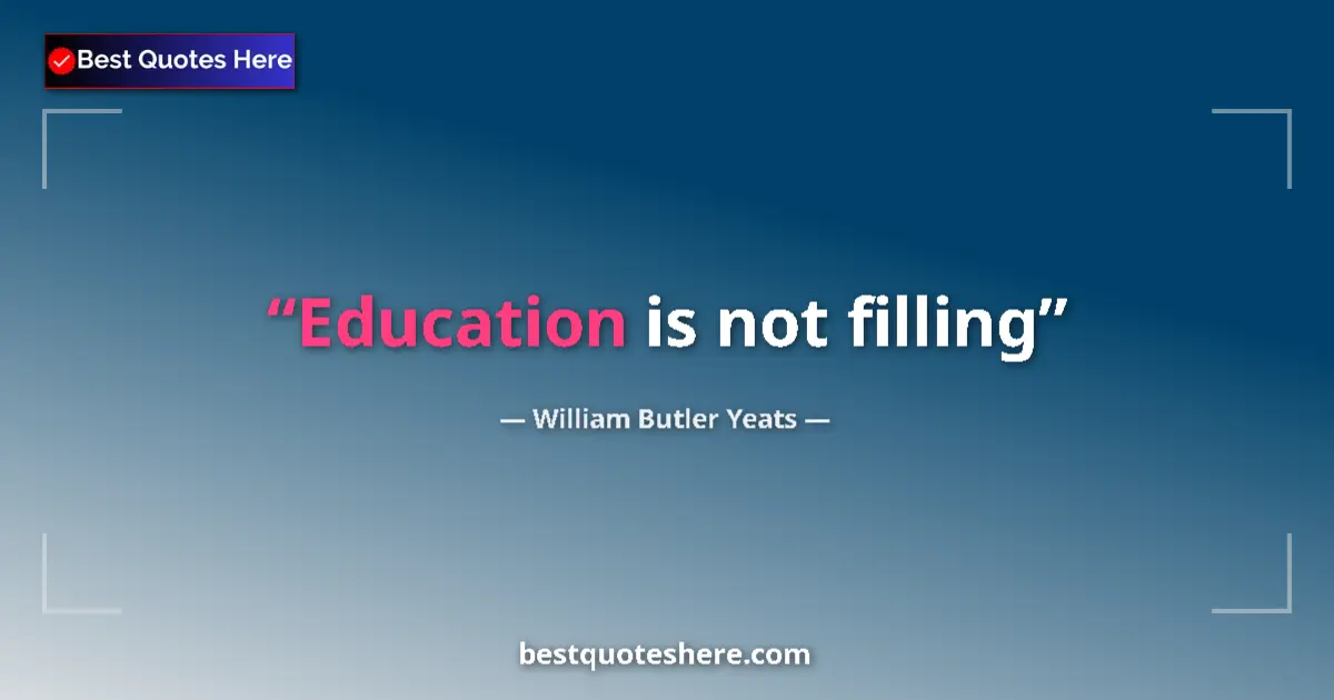 Quote by William Butler Yeats: Education is not filling