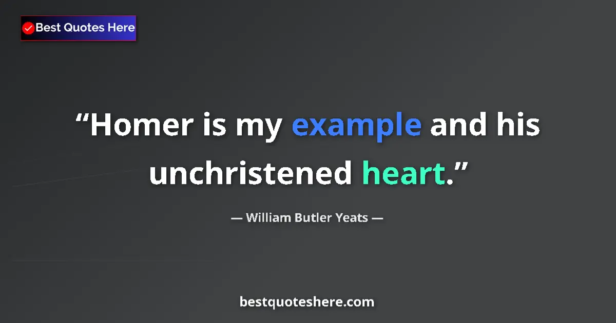 Quote by William Butler Yeats: Homer is my example and his unchristened heart....