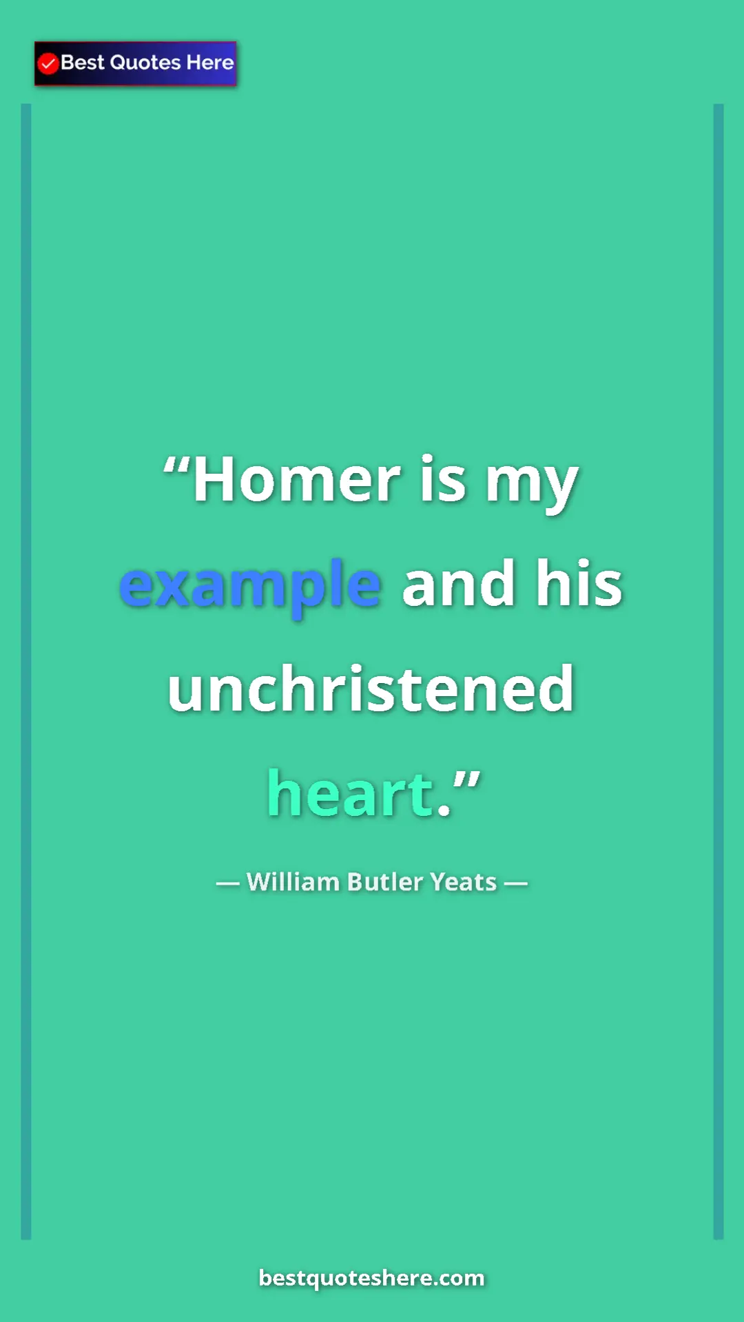 William Butler Yeats Quote Card: "Homer is my example and his unchristened heart." Pinterest quote poster by William Butler Yeats: "Homer is my example and his unchristened heart."