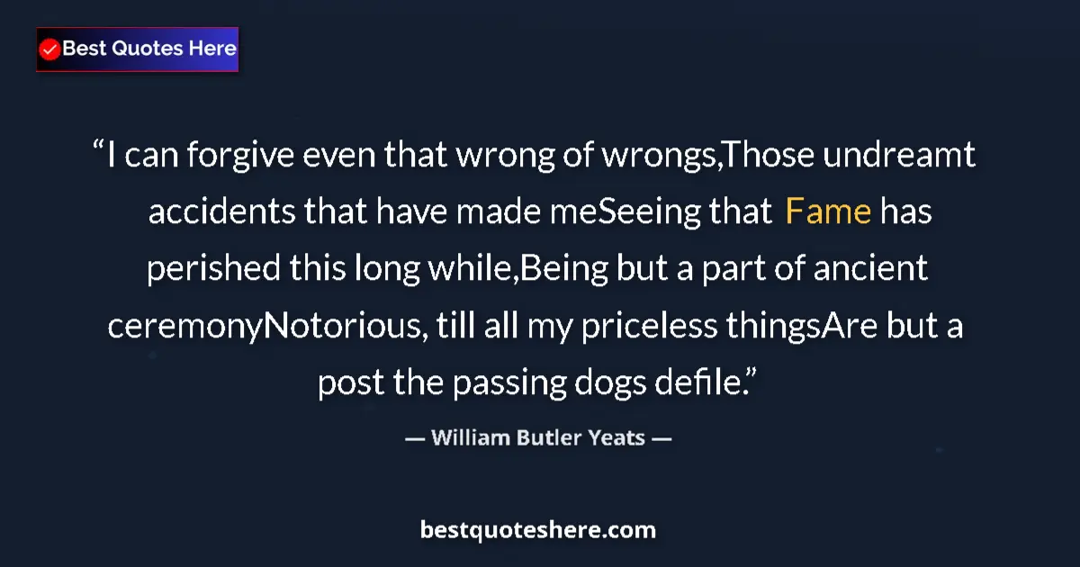 Quote by William Butler Yeats: I can forgive even that wrong of wrongs,Those undr