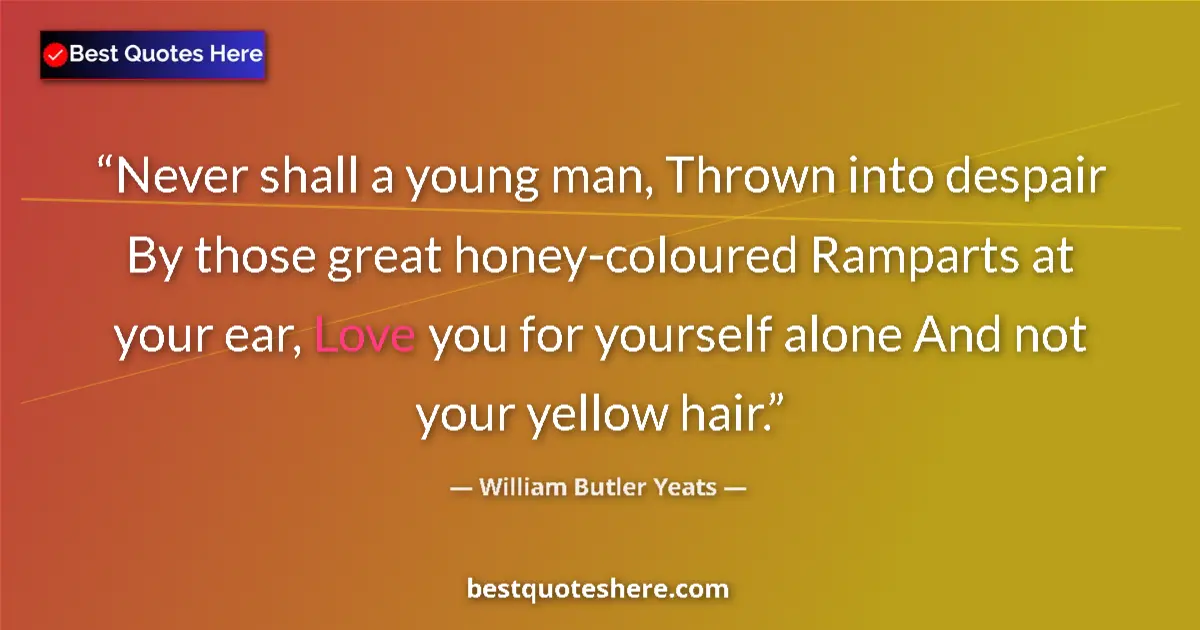 Image for the quote by William Butler Yeats: Never shall a young man, Thrown into despair By those great honey-coloured Ramparts at your ear, Lov...